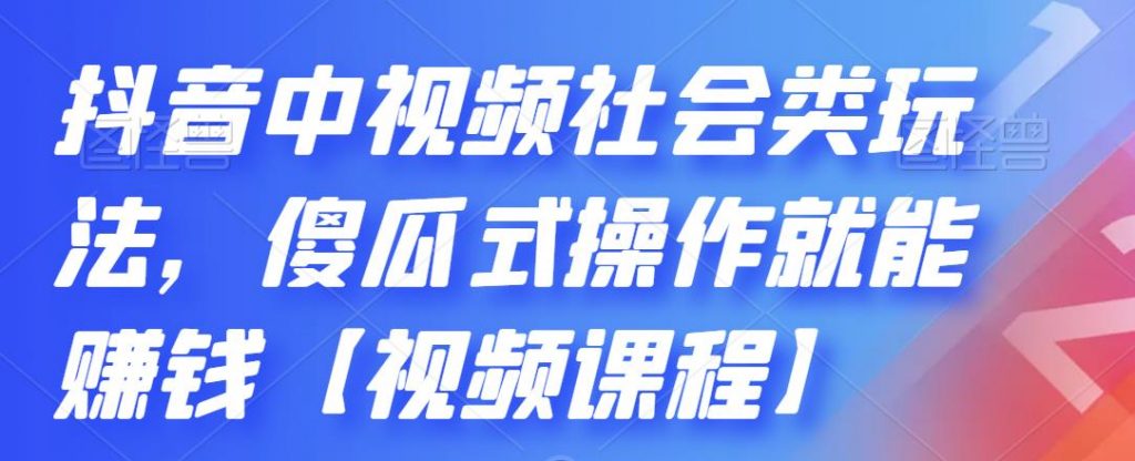 抖音中视频社会类玩法，傻瓜式操作就能赚钱【视频课程】-CAA8.COM网创项目网