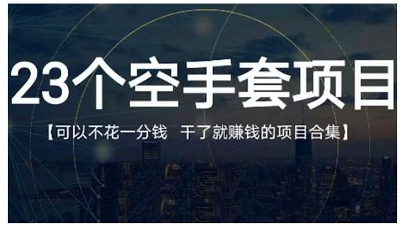 23个空手套项目大合集，0成本0投入，干了就赚钱纯空手套生意经-CAA8.COM网创项目网