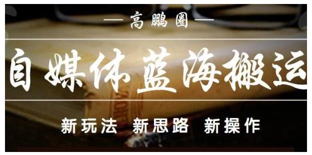 高鹏圈·自媒体蓝海搬运项目：单号收益每月基本都可以达到5000+，可批量-CAA8.COM网创项目网