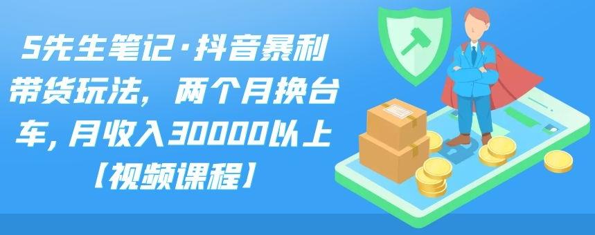 S先生笔记·抖音暴利带货玩法，两个月换台车,月收入30000以上【视频课程】-CAA8.COM网创项目网