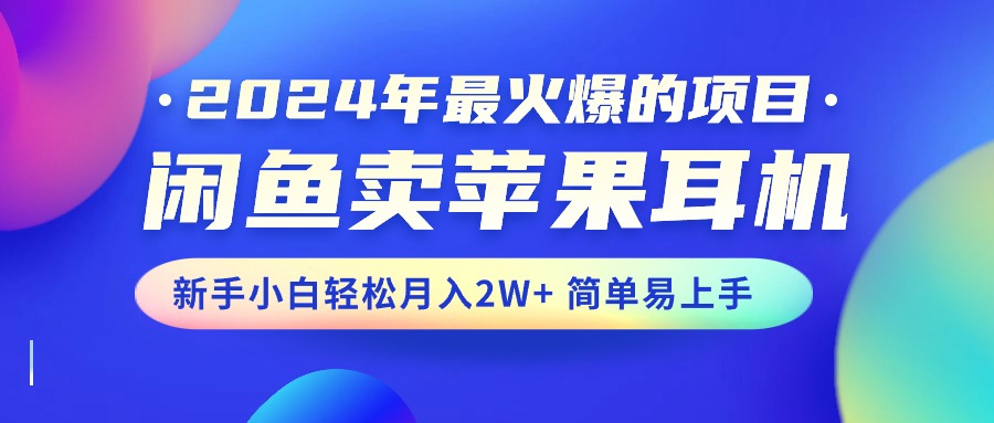 2024年最火爆的项目，闲鱼卖苹果耳机，新手小白轻松月入2W+简单易上手-CAA8.COM网创项目网