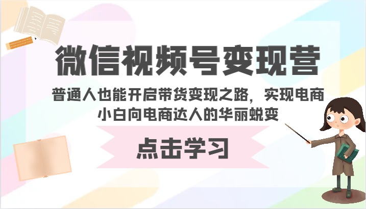 微信视频号变现营-普通人也能开启带货变现之路，实现电商小白向电商达人的华丽蜕变-CAA8.COM网创项目网