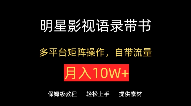 明星影视语录带书，抖音快手小红书视频号多平台矩阵操作，自带流量，月入10W+-CAA8.COM网创项目网