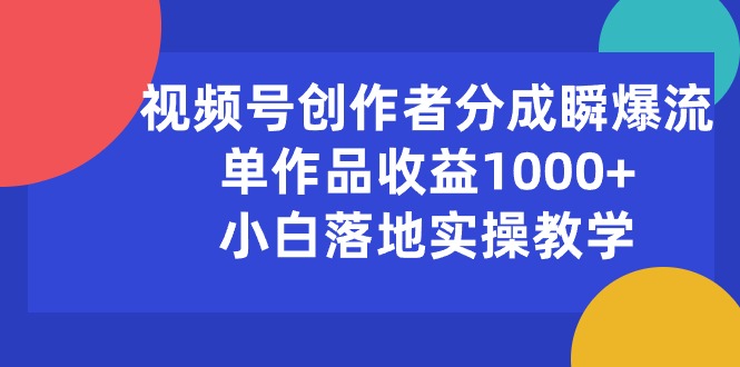 （10854期）视频号创作者分成瞬爆流，单作品收益1000+，小白落地实操教学-CAA8.COM网创项目网