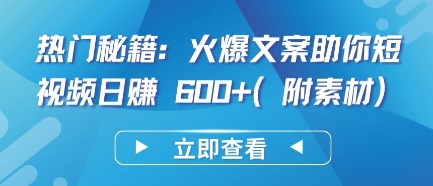 热门秘籍：火爆文案助你短视频日赚 600+(附素材)-CAA8.COM网创项目网