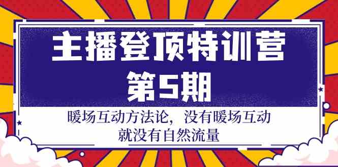 主播登顶特训营第5期：暖场互动方法论 没有暖场互动就没有自然流量（30节）-CAA8.COM网创项目网