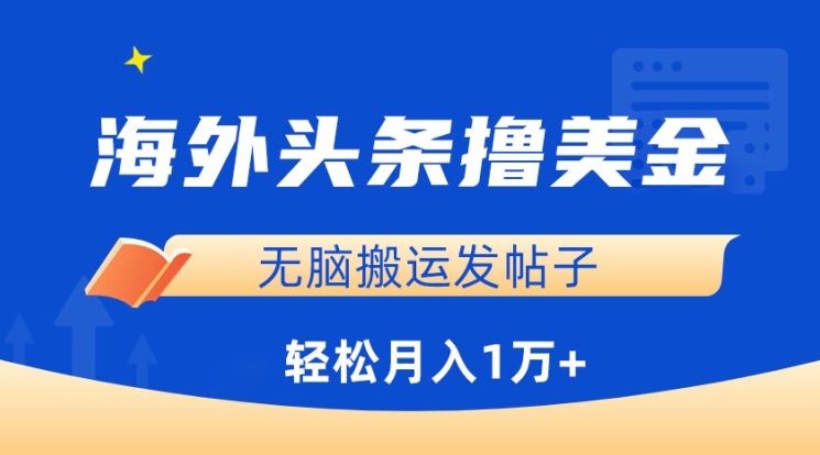 海外头条撸美金，无脑搬运发帖子，月入1万+，小白轻松掌握-CAA8.COM网创项目网