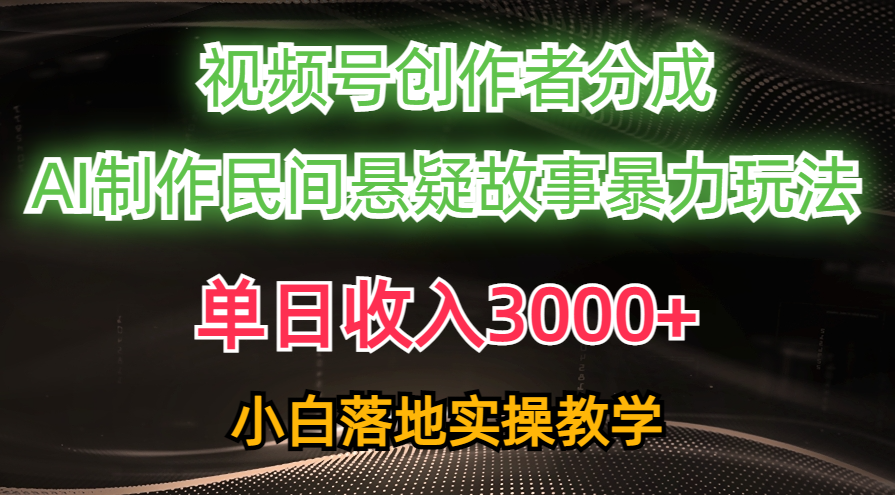 （10853期）单日收入3000+，视频号创作者分成，AI创作民间悬疑故事，条条爆流，小白-CAA8.COM网创项目网