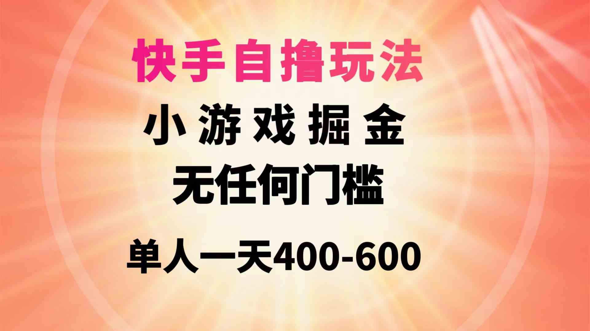 （9712期）快手自撸玩法小游戏掘金无任何门槛单人一天400-600-CAA8.COM网创项目网