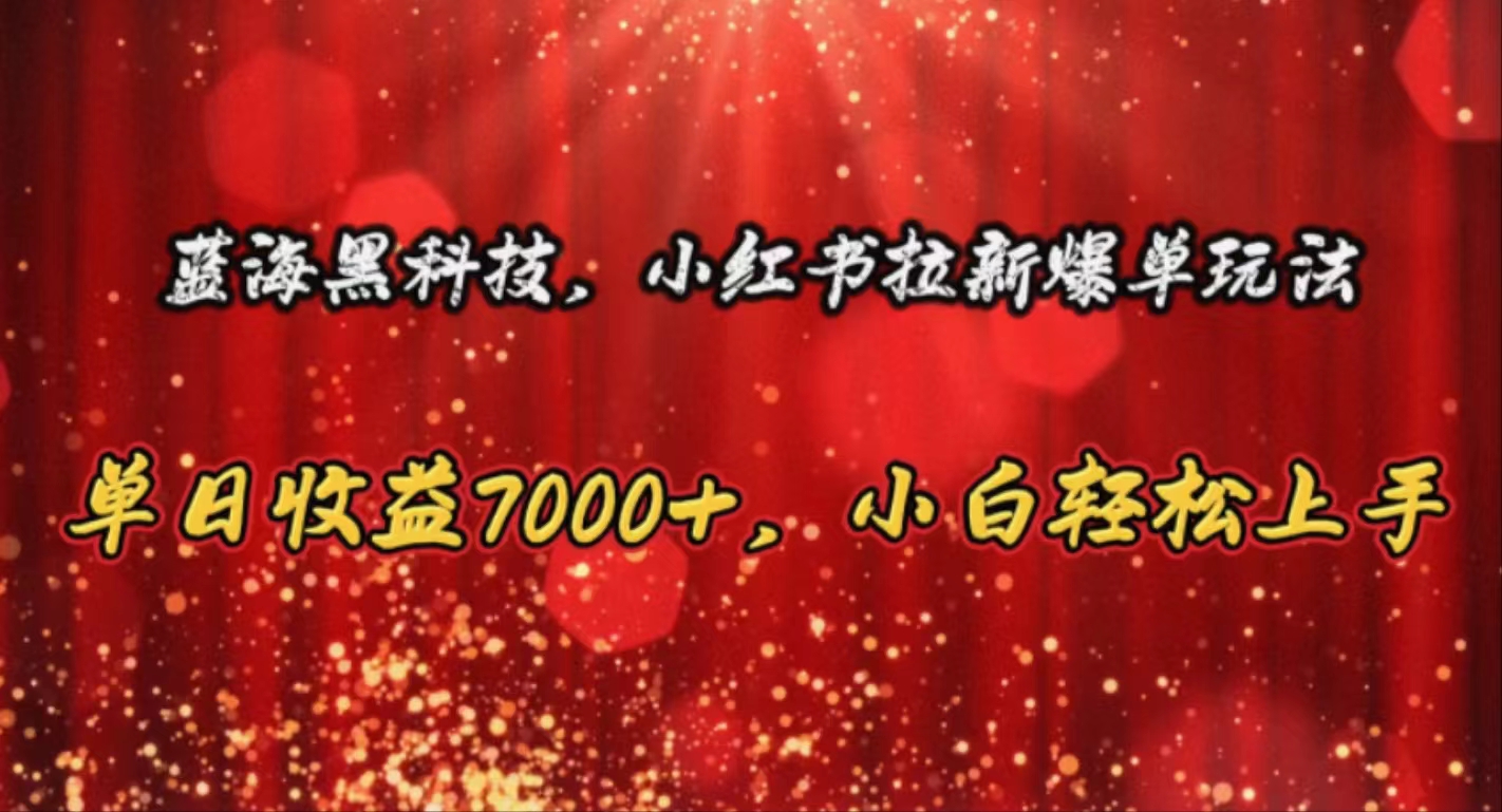 （10860期）蓝海黑科技，小红书拉新爆单玩法，单日收益7000+，小白轻松上手-CAA8.COM网创项目网