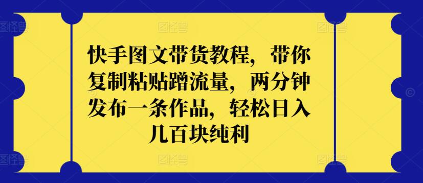 快手图文带货教程，带你复制粘贴蹭流量，两分钟发布一条作品，轻松日入几百块纯利-CAA8.COM网创项目网