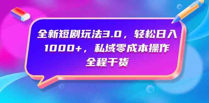 （9794期）全新短剧玩法3.0，轻松日入1000+，私域零成本操作，全程干货-CAA8.COM网创项目网