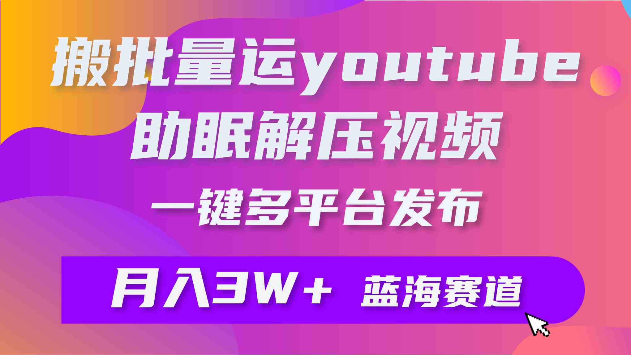 （9727期）批量搬运YouTube解压助眠视频 一键多平台发布 月入2W+-CAA8.COM网创项目网