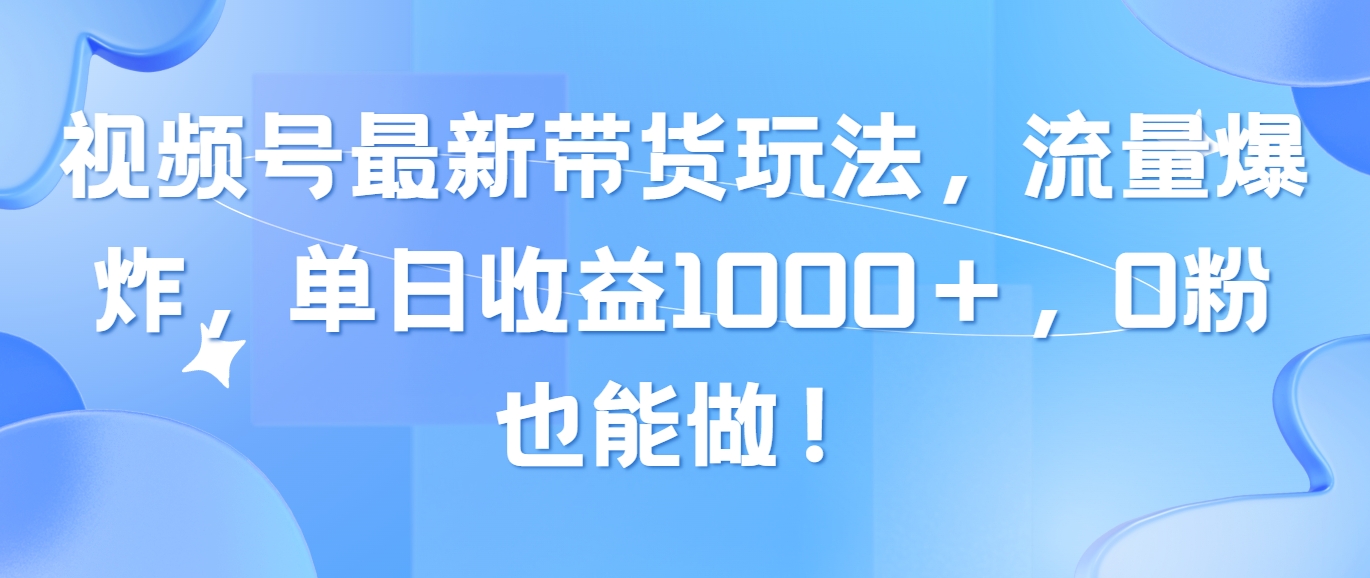 （10858期）视频号最新带货玩法，流量爆炸，单日收益1000＋，0粉也能做！-CAA8.COM网创项目网