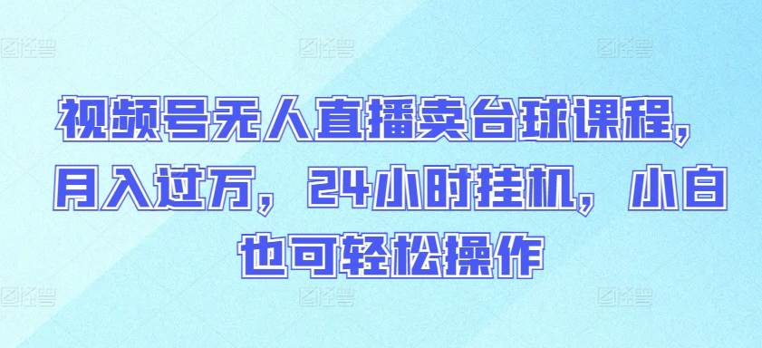 视频号无人直播卖台球课程，月入过万，24小时挂机，小白也可轻松操作-CAA8.COM网创项目网