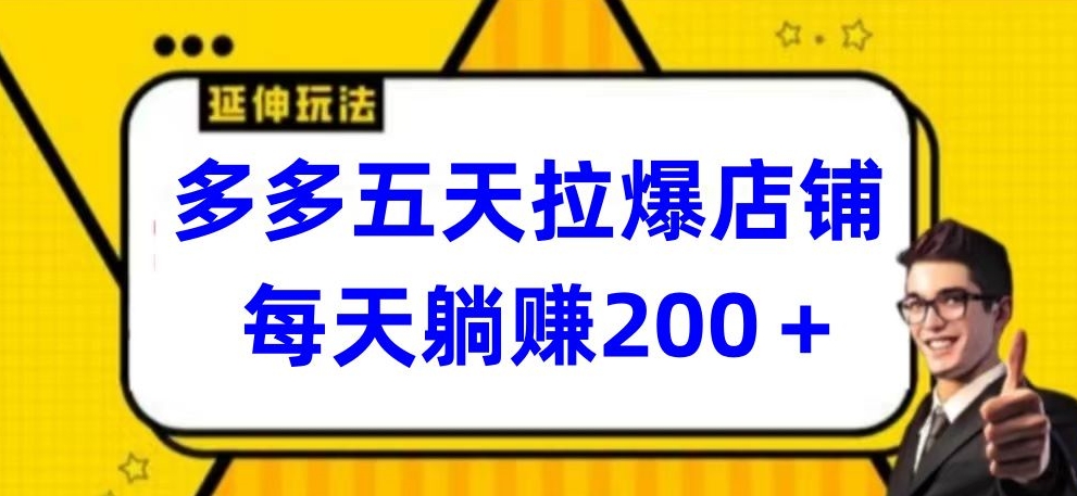 多多五天拉爆店铺，每天躺赚200+-CAA8.COM网创项目网