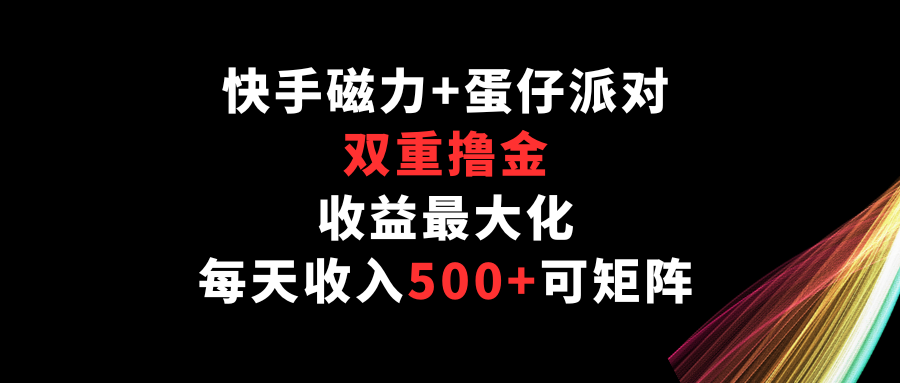 快手磁力+蛋仔派对，双重撸金，收益最大化，每天收入500+，可矩阵-CAA8.COM网创项目网