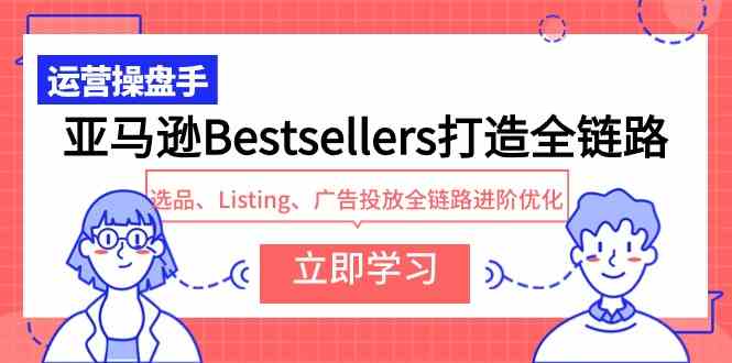 （9801期）亚马逊Bestsellers打造全链路，选品、Listing、广告投放全链路进阶优化-CAA8.COM网创项目网