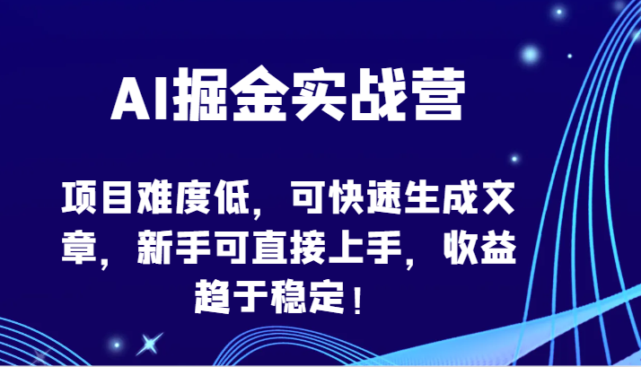 AI掘金实战营-项目难度低，可快速生成文章，新手可直接上手，收益趋于稳定！-CAA8.COM网创项目网