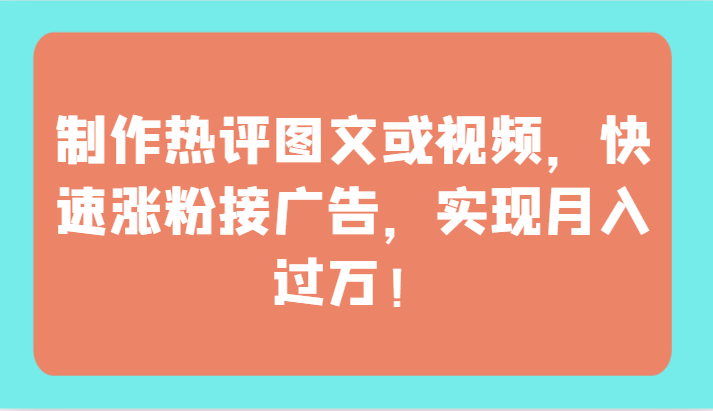 制作热评图文或视频，快速涨粉接广告，实现月入过万！-CAA8.COM网创项目网