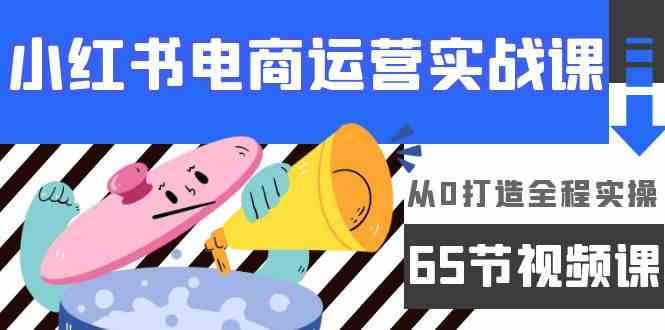 （9724期）小红书电商运营实战课，​从0打造全程实操（65节视频课）-CAA8.COM网创项目网