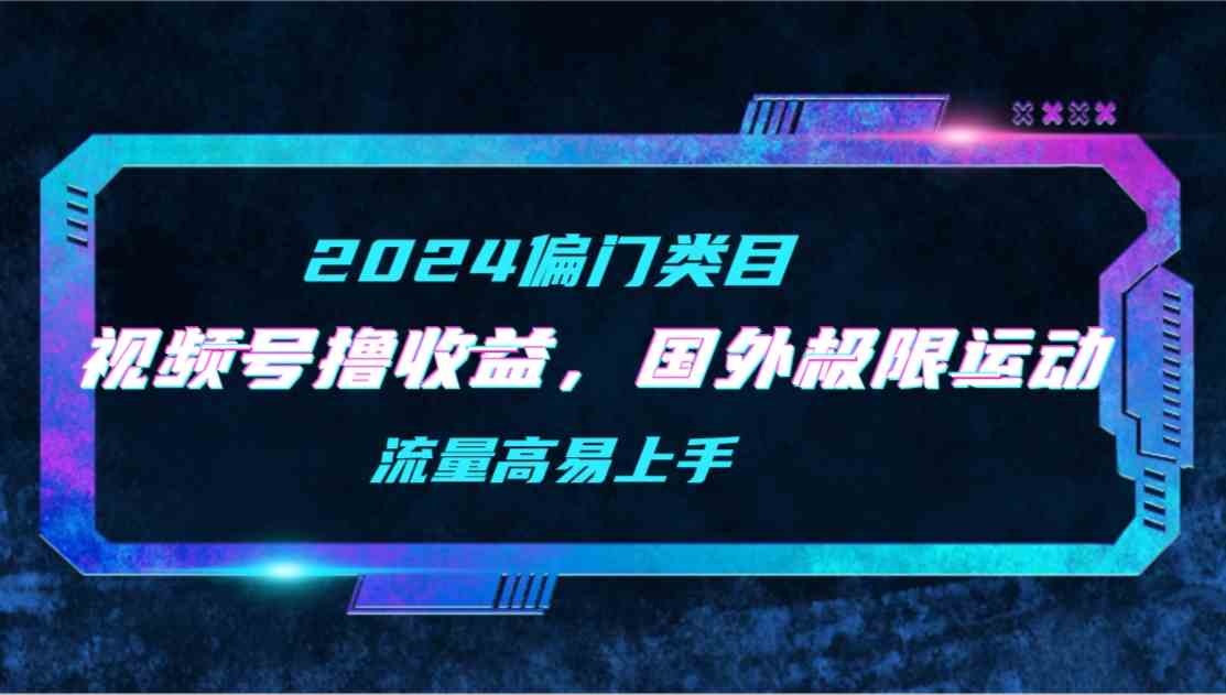 （9774期）【2024偏门类目】视频号撸收益，二创国外极限运动视频锦集，流量高易上手-CAA8.COM网创项目网