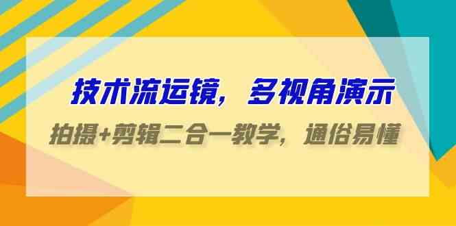 （9545期）技术流-运镜，多视角演示，拍摄+剪辑二合一教学，通俗易懂（70节课）-CAA8.COM网创项目网