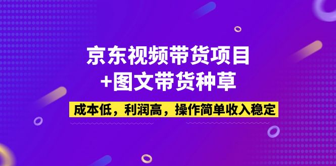 京东视频带货项目+图文带货种草，成本低，利润高，操作简单收入稳定-CAA8.COM网创项目网