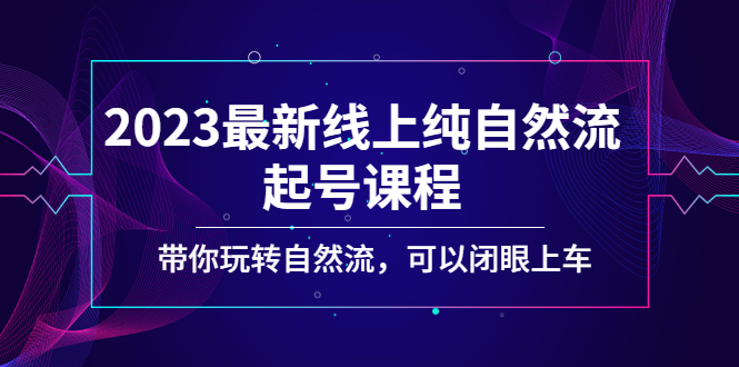 2023最新线上纯自然流起号课程，带你玩转自然流，可以闭眼上车！-CAA8.COM网创项目网