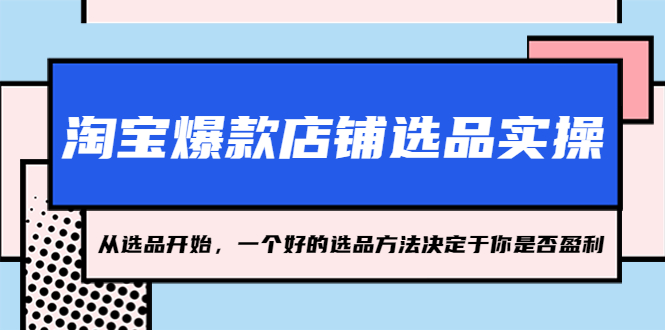 淘宝爆款店铺选品实操，2023从选品开始，一个好的选品方法决定于你是否盈利-CAA8.COM网创项目网