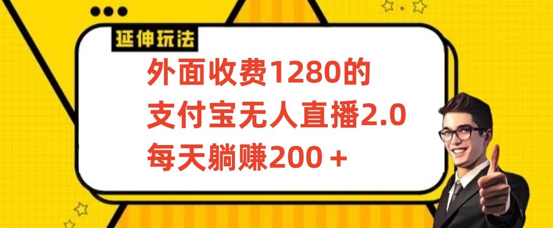 外面收费1280的支付宝无人直播2.0项目，每天躺赚200+，保姆级教程-CAA8.COM网创项目网