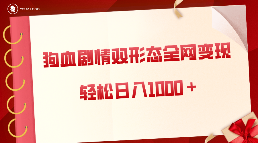 狗血剧情多渠道变现，双形态全网布局，轻松日入1000＋，保姆级项目拆解-CAA8.COM网创项目网