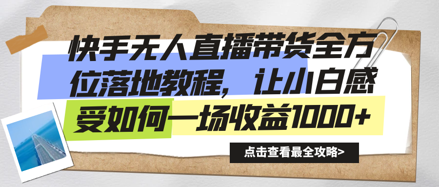 快手无人直播带货全方位落地教程，让小白感受如何一场收益1000+-CAA8.COM网创项目网