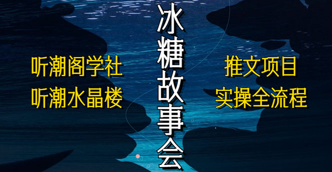 抖音冰糖故事会项目实操，小说推文项目实操全流程，简单粗暴！-CAA8.COM网创项目网