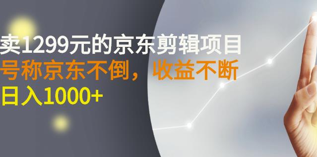 外面卖1299元的京东剪辑项目，号称京东不倒，收益不停止，日入1000+￼￼-CAA8.COM网创项目网