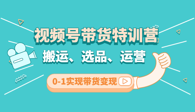 视频号带货特训营(第3期)：搬运、选品、运营、0-1实现带货变现-CAA8.COM网创项目网