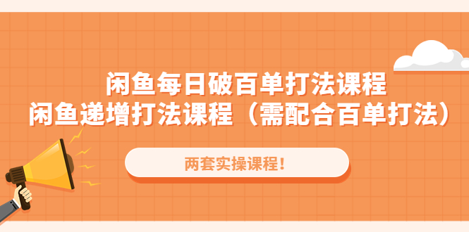 闲鱼每日破百单打法实操课程+闲鱼递增打法课程（需配合百单打法）-CAA8.COM网创项目网