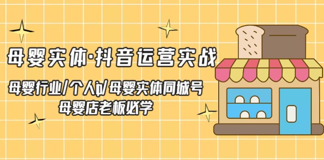 母婴实体·抖音运营实战 母婴行业·个人ip·母婴实体同城号 母婴店老板必学-CAA8.COM网创项目网