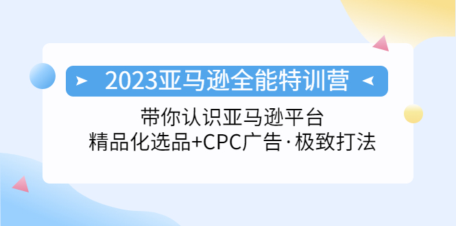 2023亚马逊全能特训营：玩转亚马逊平台+精品化·选品+CPC广告·极致打法-CAA8.COM网创项目网