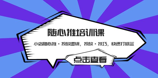 随心推培训课：小店随心推·投放逻辑，投放·技巧，快速打标签-CAA8.COM网创项目网