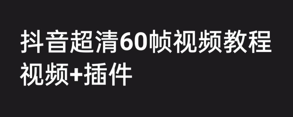 外面收费2300的抖音高清60帧视频教程，学会如何制作视频（教程+插件）-CAA8.COM网创项目网