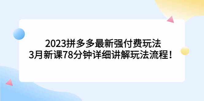 2023拼多多最新强付费玩法，3月新课​78分钟详细讲解玩法流程！-CAA8.COM网创项目网