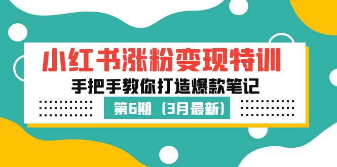 小红书涨粉变现特训·第6期，手把手教你打造爆款笔记（3月新课）-CAA8.COM网创项目网