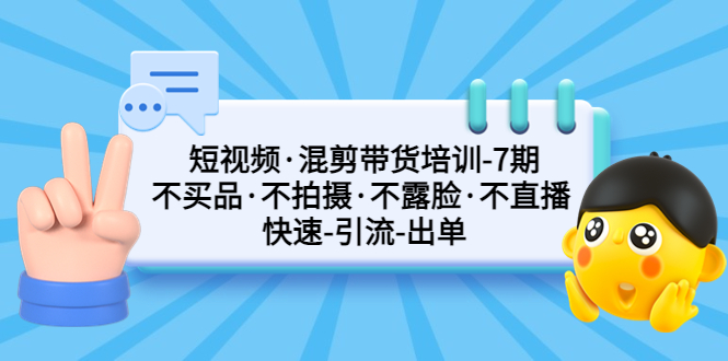 短视频·混剪带货培训-第7期 不买品·不拍摄·不露脸·不直播 快速引流出单-CAA8.COM网创项目网