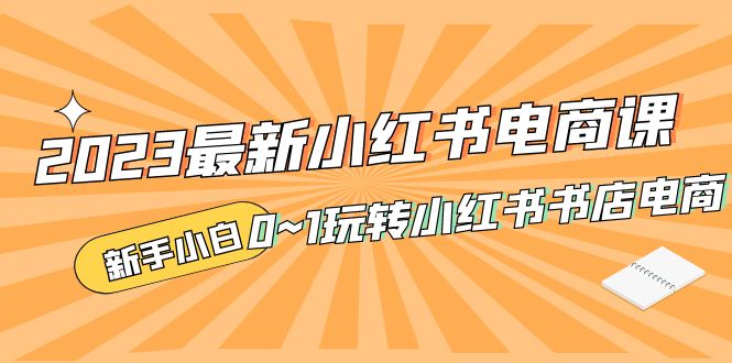 2023最新小红书·电商课，新手小白从0~1玩转小红书书店电商-CAA8.COM网创项目网