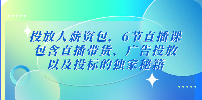 投放人薪资包，6节直播课，包含直播带货、广告投放、以及投标的独家秘籍-CAA8.COM网创项目网