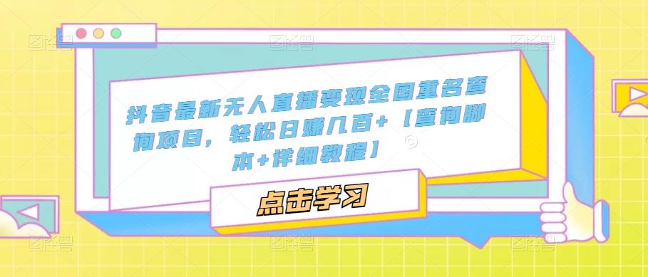 抖音最新无人直播变现全国重名查询项目 日赚几百+【查询脚本+详细教程】-CAA8.COM网创项目网