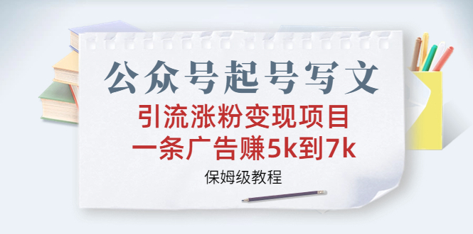 公众号起号写文、引流涨粉变现项目，一条广告赚5k到7k，保姆级教程-CAA8.COM网创项目网