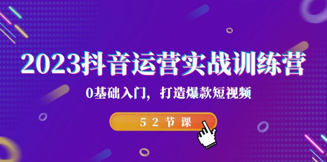 2023抖音运营实战训练营，0基础入门，打造爆款短视频（52节也就是）-CAA8.COM网创项目网