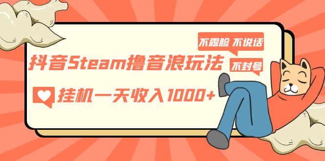 抖音Steam撸音浪玩法 挂机一天收入1000+不露脸 不说话 不封号 社恐人群福音-CAA8.COM网创项目网